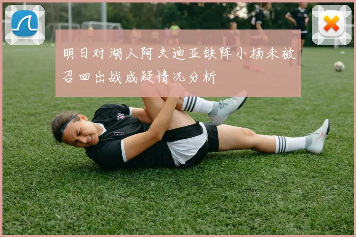 明日对湖人阿夫迪亚缺阵小杨未被召回出战成疑情况分析