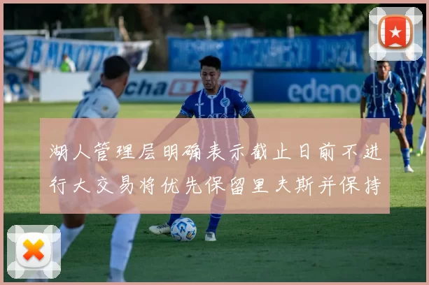 湖人管理层明确表示截止日前不进行大交易将优先保留里夫斯并保持灵活性