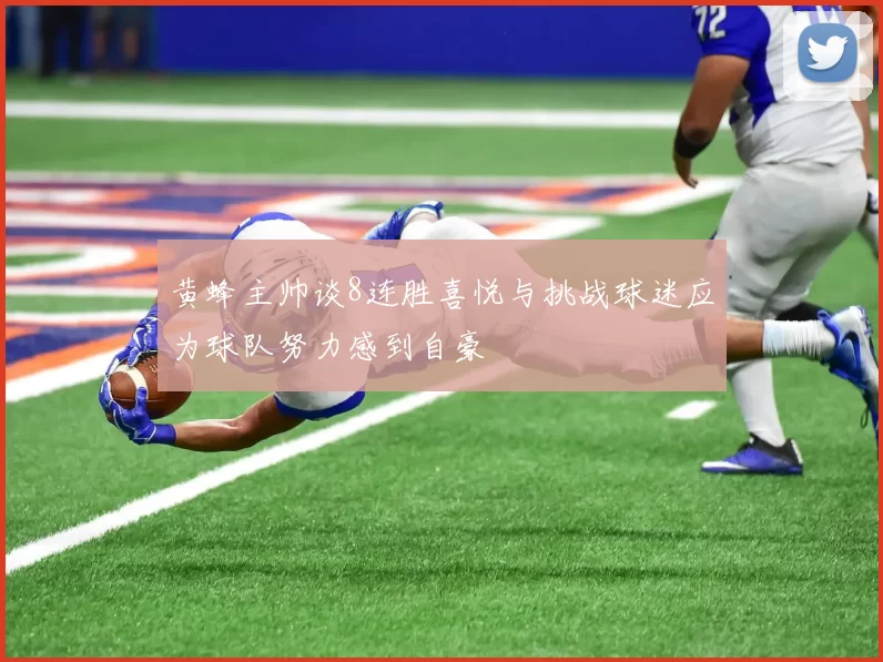 黄蜂主帅谈8连胜喜悦与挑战球迷应为球队努力感到自豪