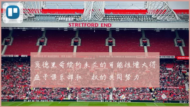 莫德里奇续约米兰的可能性增大得益于俱乐部和囧叔的共同努力
