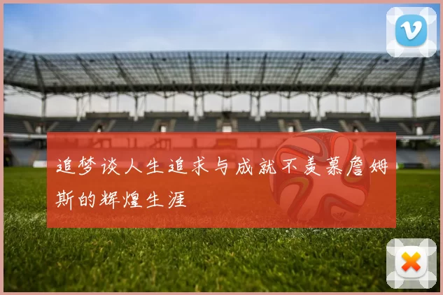 追梦谈人生追求与成就不羡慕詹姆斯的辉煌生涯
