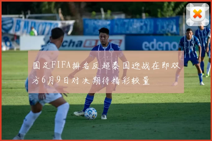 国足FIFA排名反超泰国迎战在即双方6月9日对决期待精彩较量
