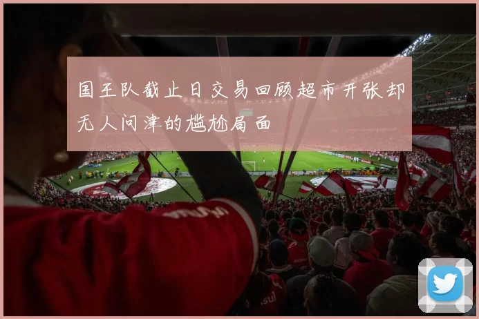 国王队截止日交易回顾超市开张却无人问津的尴尬局面